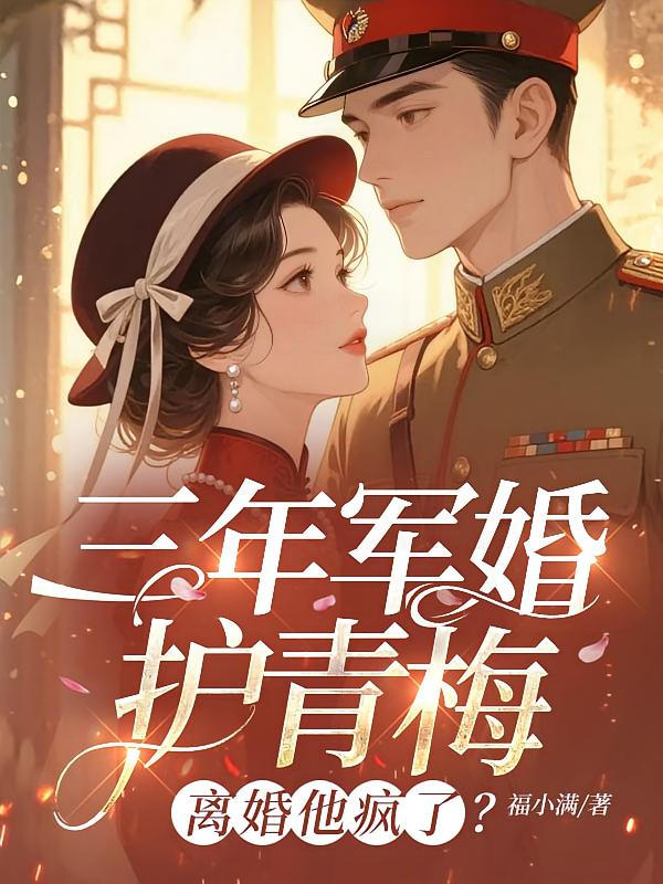 三年军婚护青梅，离婚他疯了？