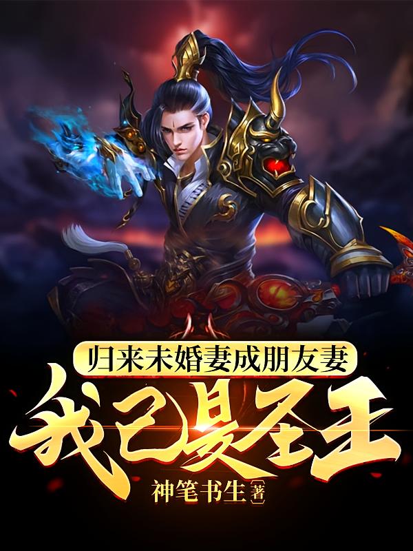 归来未婚妻成朋友妻我已是圣王