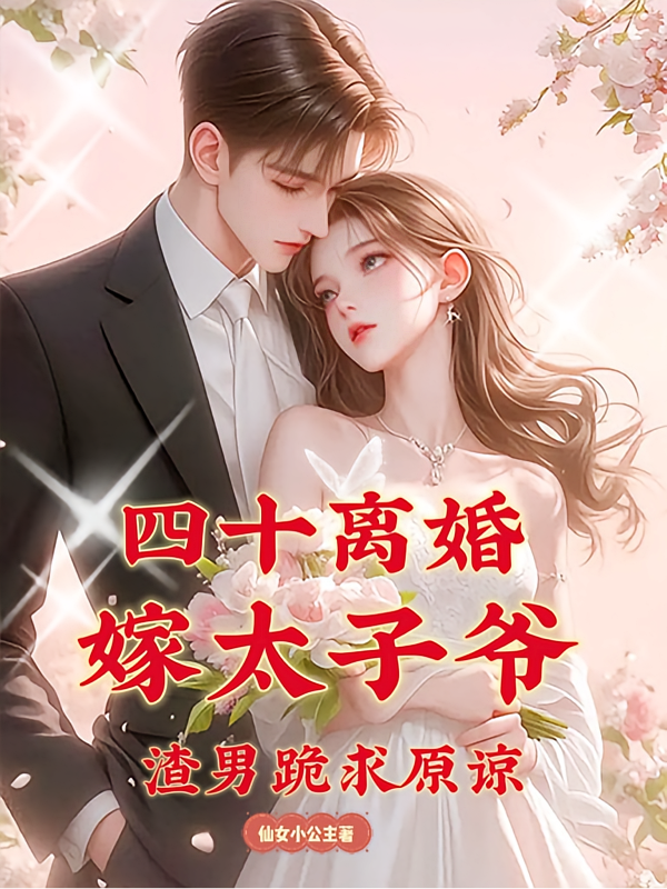 四十离婚嫁太子爷，渣男跪求原谅