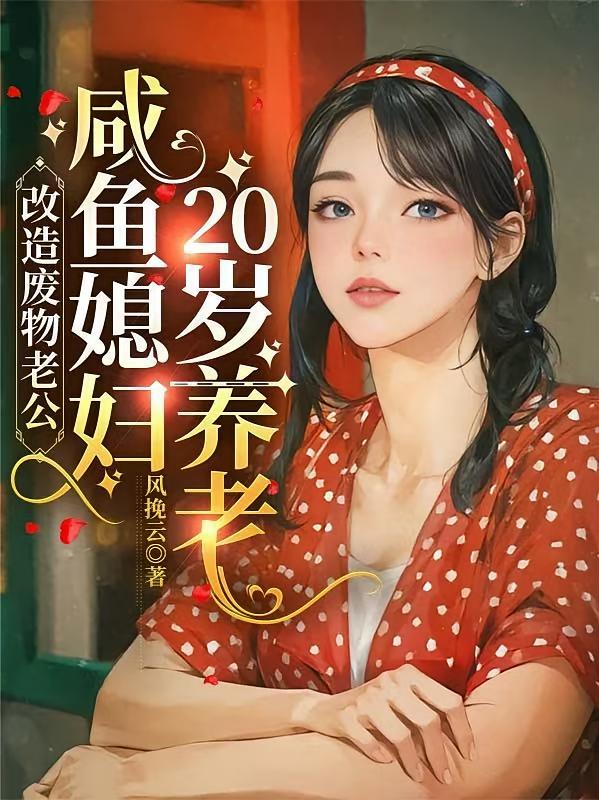 改造废物老公咸鱼媳妇20岁养老