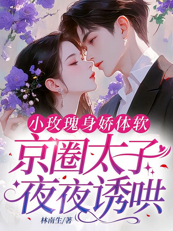 小玫瑰身娇体软，京圈太子夜夜诱哄