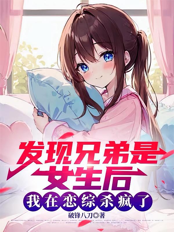 发现兄弟是女生后我在恋综杀疯了