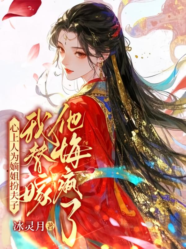 心上人为嫡姐扮夫子，我替嫁他悔疯了