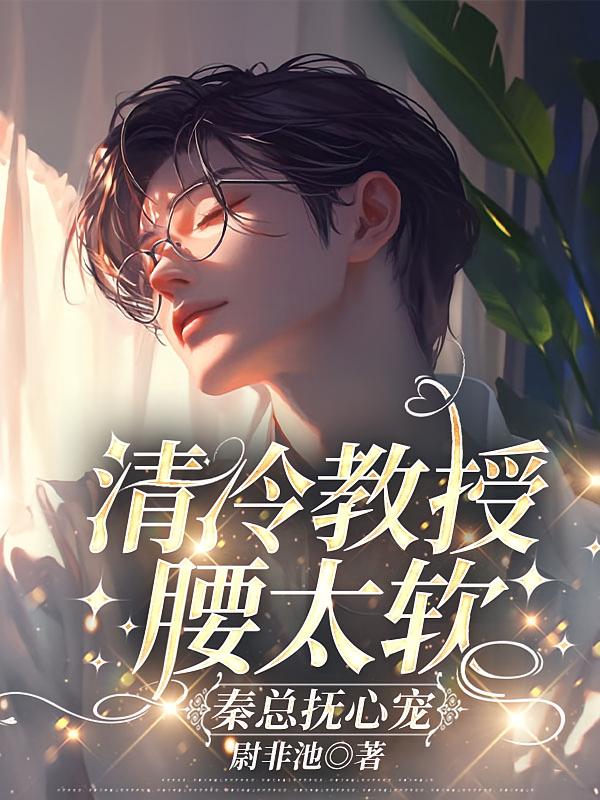 清冷教授腰太软，秦总抚心宠