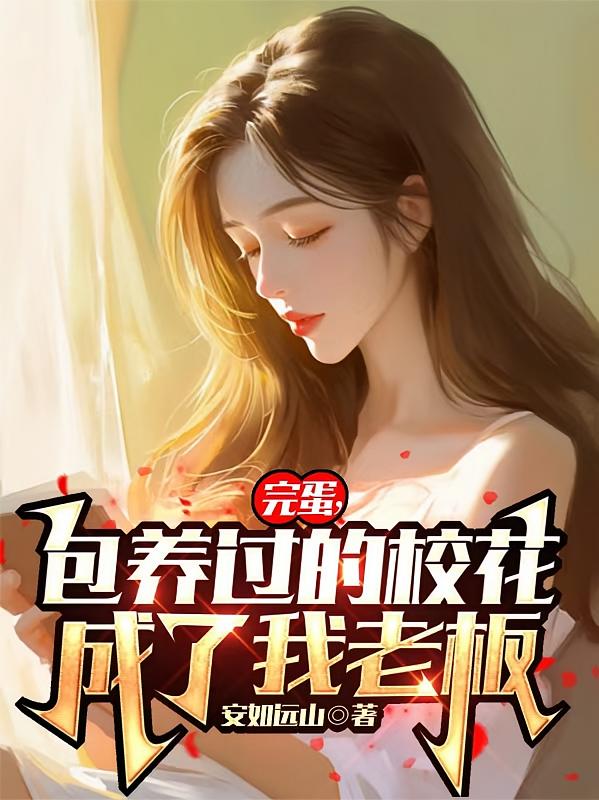 完蛋，包养过的校花成了我老板
