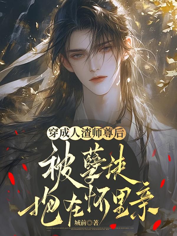 穿成人渣师尊后，被孽徒抱在怀里亲