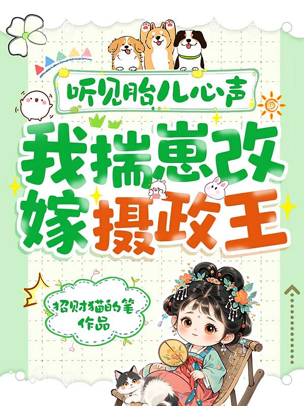 听见胎儿心声，我揣崽改嫁摄政王