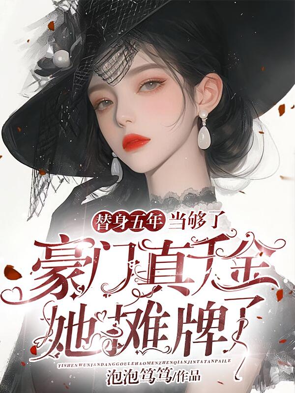 替身五年当够了，豪门真千金她摊牌了