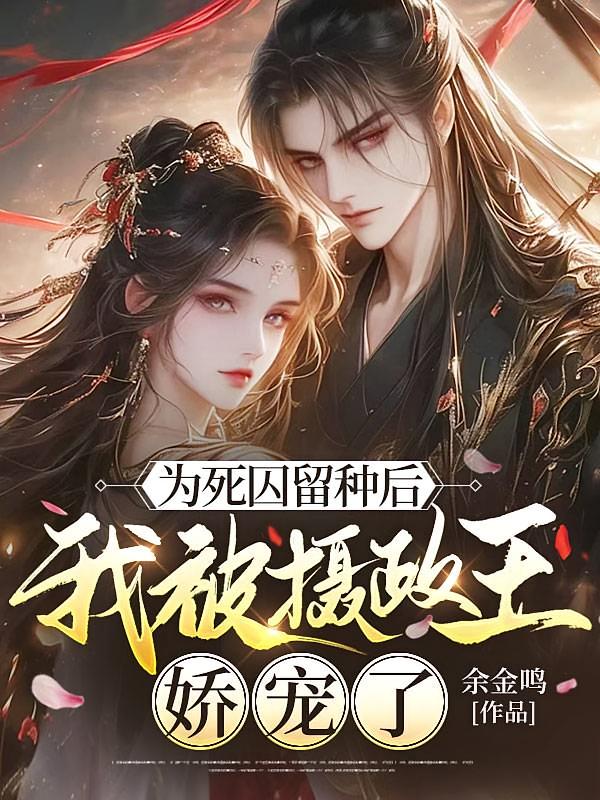 为死囚留种后，我被摄政王娇宠了