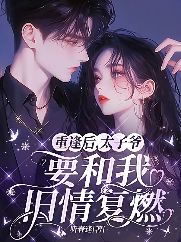 重逢后，太子爷要和我旧情复燃