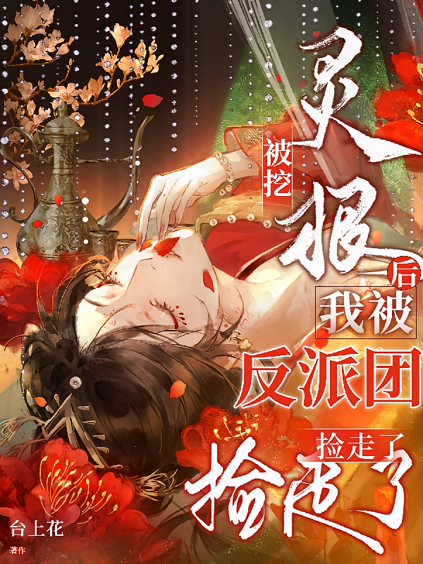 被挖灵根后，我被反派团捡走了