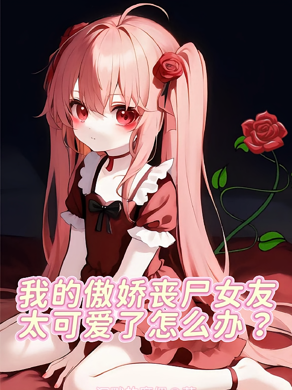 我的傲娇丧尸女友太可爱了怎么办