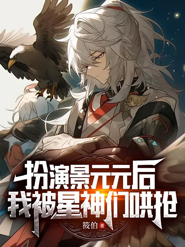 扮演景元元后，我被星神们哄抢