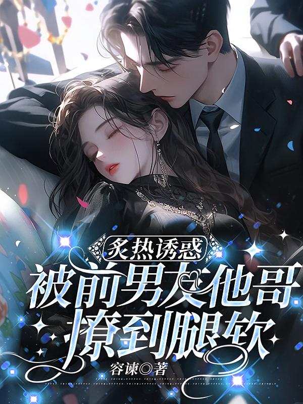 炙热诱惑，被前男友他哥撩到腿软