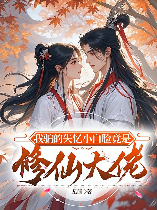 我骗的失忆小白脸竟是修仙大佬