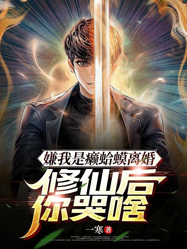 嫌我是癞蛤蟆离婚，修仙后你哭啥