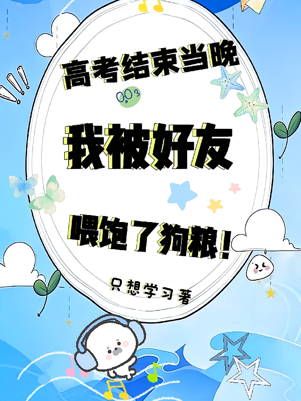 高考结束当晚我被好友喂饱了狗粮