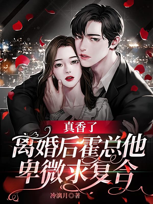 真香了，离婚后霍总他卑微求复合