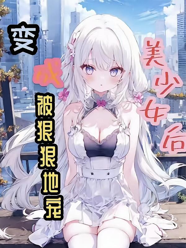 变成美少女后，被总裁狠狠地宠