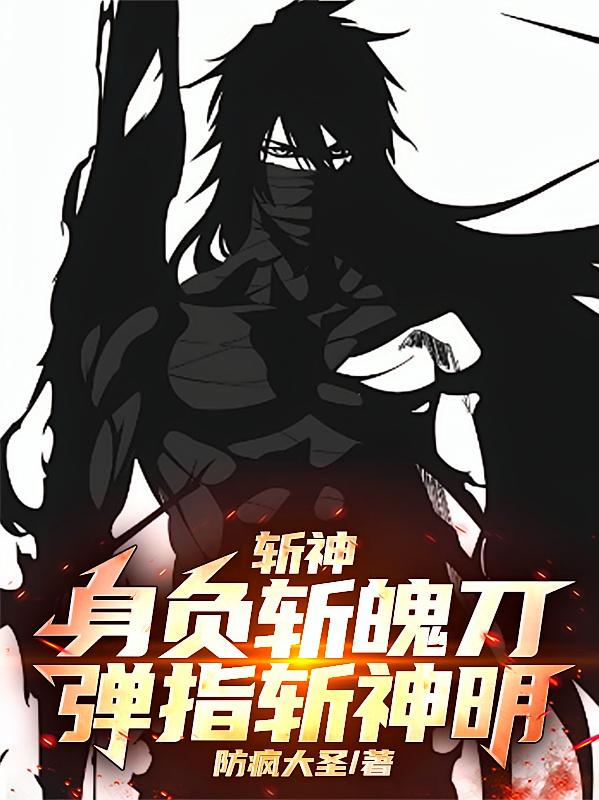 斩神：身负斩魄刀，弹指斩神明！