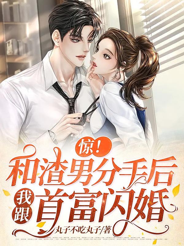 惊！和渣男分手后，我跟首富闪婚