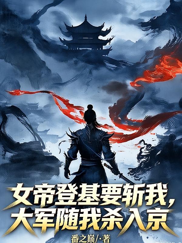女帝登基要斩我，大军随我杀入京