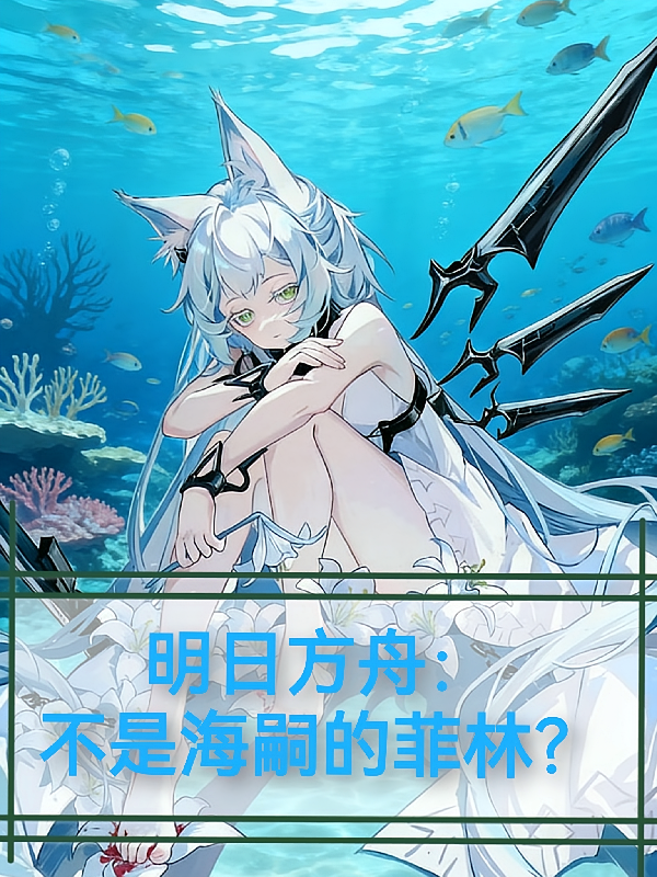 明日方舟：不是海嗣的菲林？