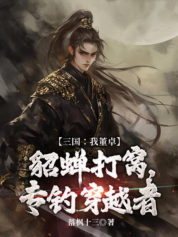 三国：我董卓，貂蝉打窝，专钓穿越者