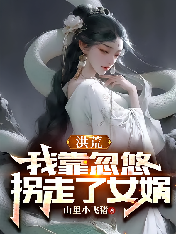 洪荒：我靠忽悠拐走了女娲