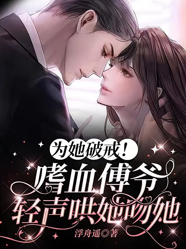 为她破戒！嗜血傅爷轻声哄她吻她