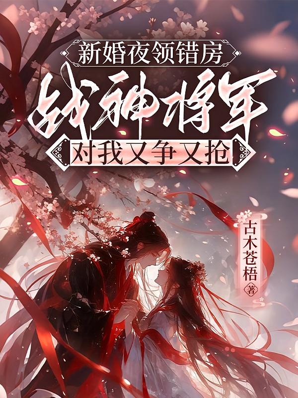 新婚夜领错房，战神将军对我又争又抢