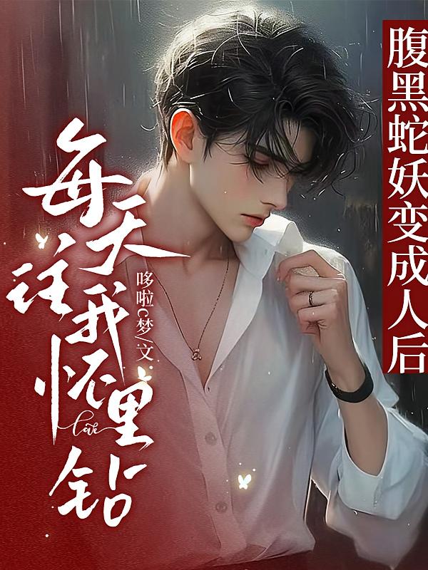 腹黑蛇妖变成人后，每天往我怀里钻
