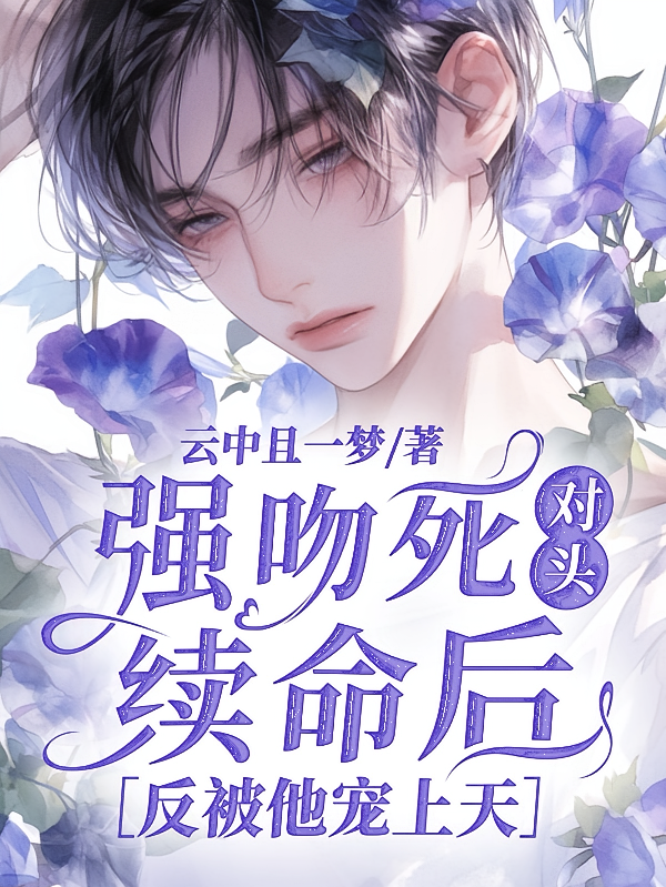 强吻死对头续命后，反被他宠上天