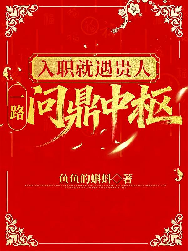 入职就遇贵人，一路问鼎中枢！