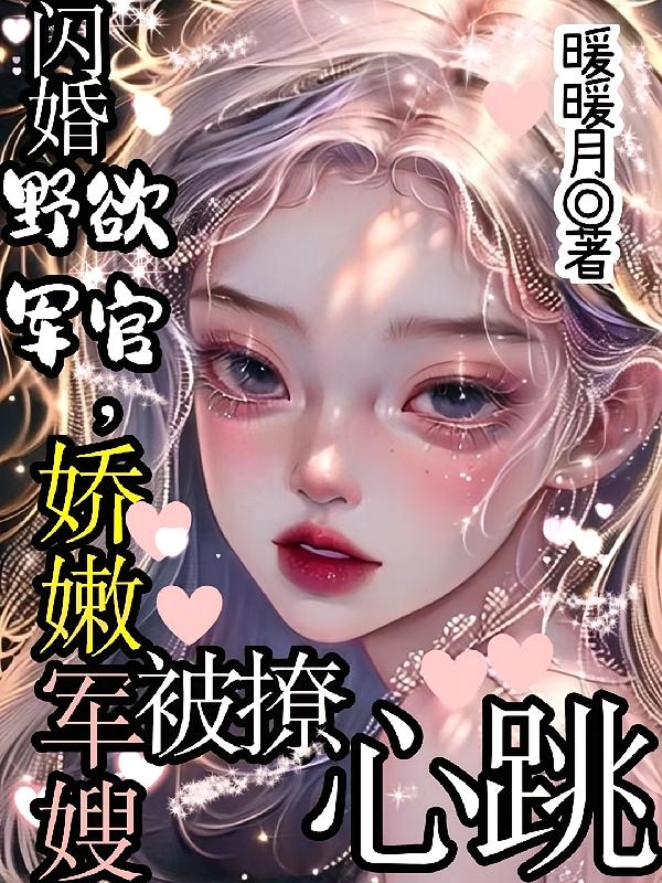 闪婚野欲军官，娇嫩军嫂被撩心跳