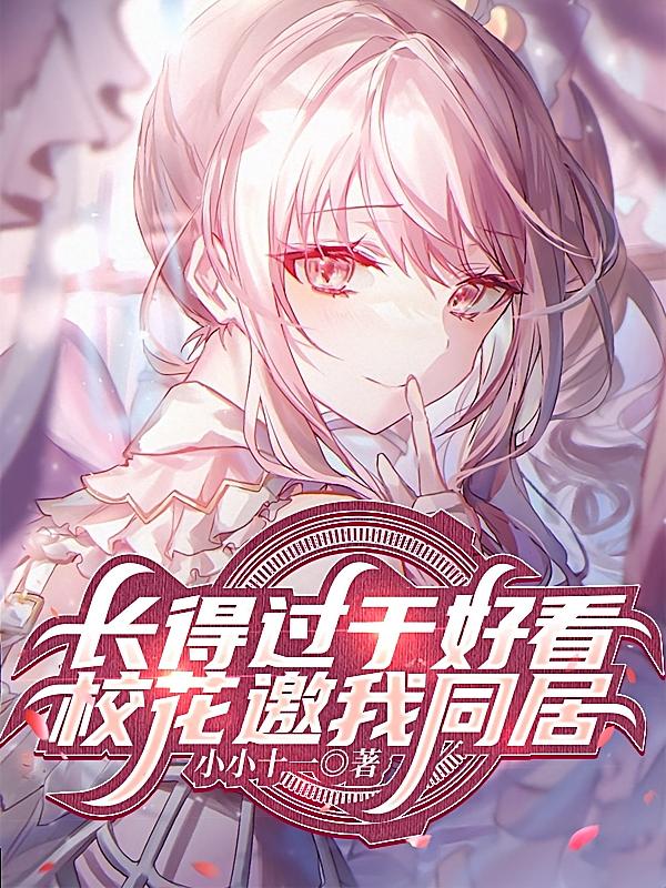 长得过于好看，校花邀我同居