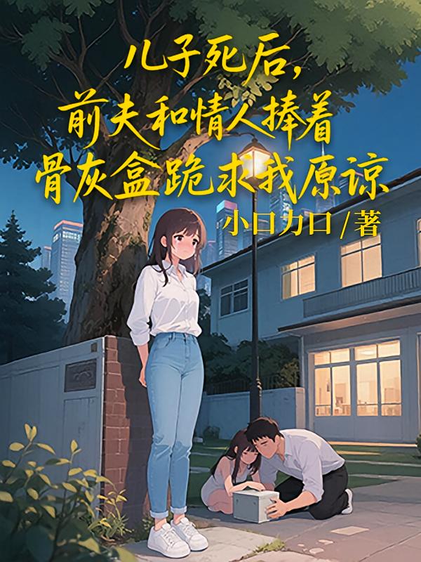 儿子死后，前夫和情人捧着骨灰盒跪求我原谅