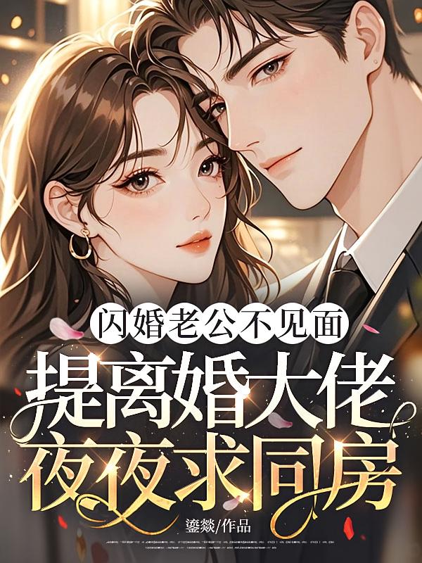 闪婚老公不见面，提离婚大佬夜夜求同房