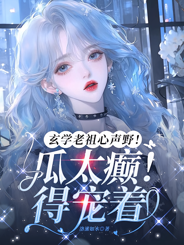 玄学老祖心声野！瓜太癫！得宠着