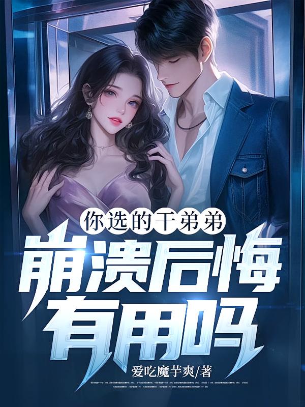 你选的干弟弟，崩溃后悔有用吗？
