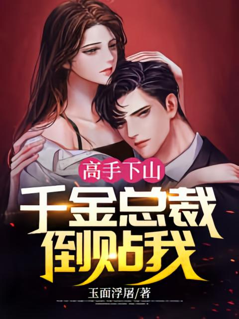 高手下山：千金总裁倒贴我