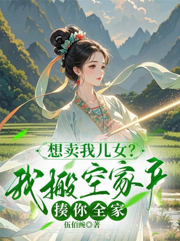 想卖我儿女？我搬空家产揍你全家