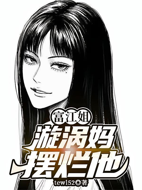 富江姐，漩涡妈，摆烂他
