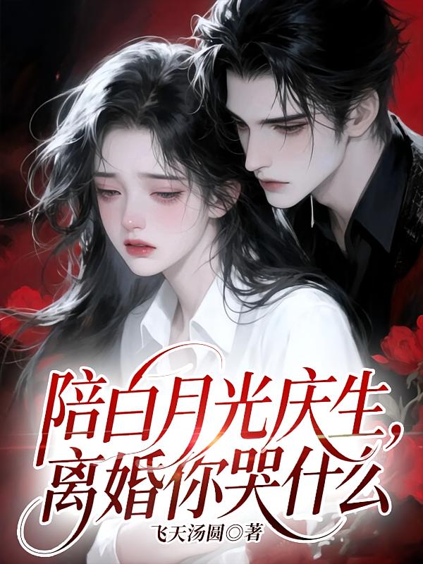 陪白月光庆生，离婚你哭什么