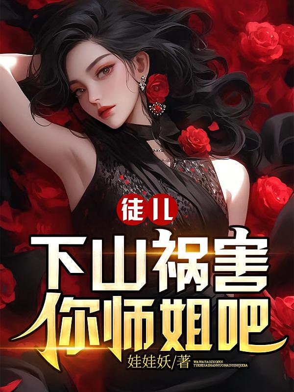 徒儿，下山祸害你师姐吧