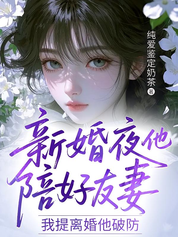 新婚夜他陪好友妻，我提离婚他破防