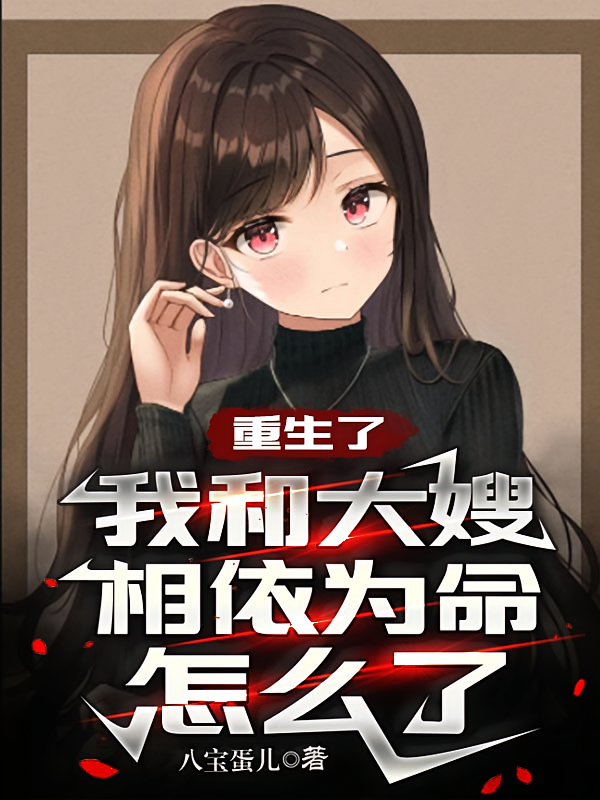 重生了，我和大嫂相依为命怎么了