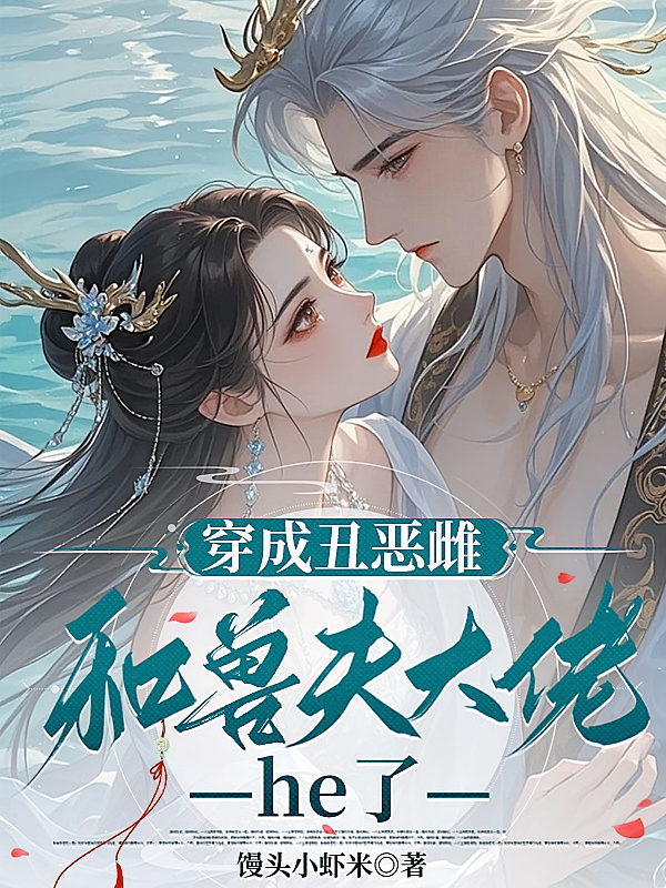 穿成丑恶雌：和兽夫大佬he了