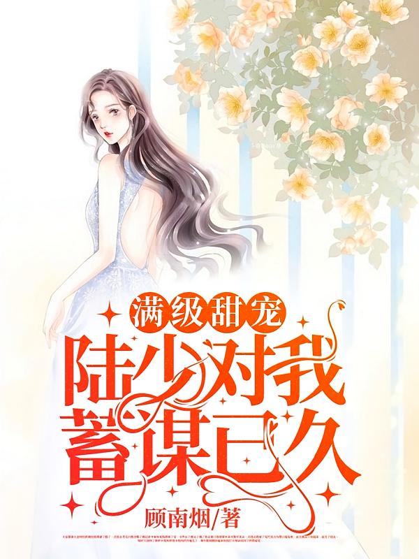 满级甜宠，陆少对我蓄谋已久