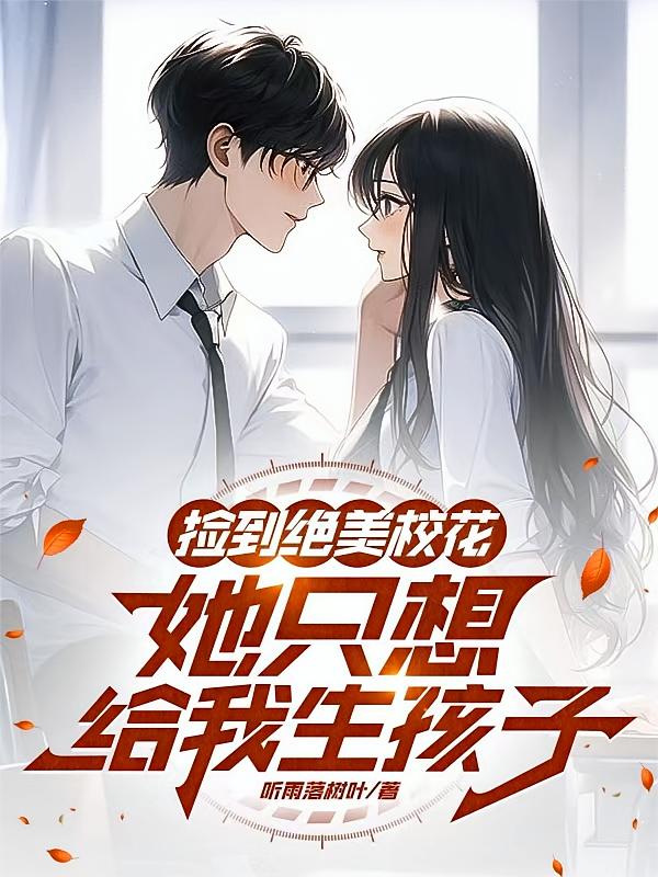 捡到绝美校花，她只想给我生孩子
